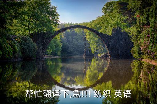 幫忙翻譯下,急!!! 紡織 英語
