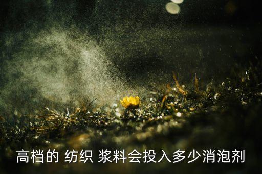 高檔的 紡織 漿料會投入多少消泡劑