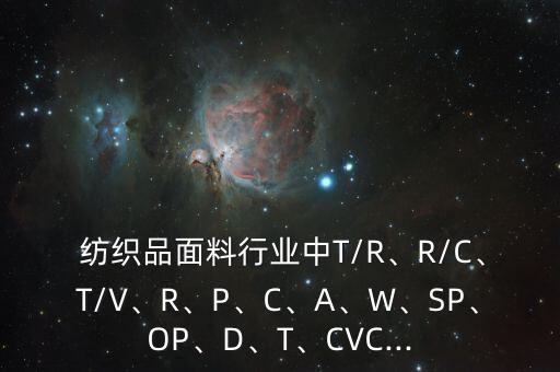  紡織品面料行業(yè)中T/R、R/C、T/V、R、P、C、A、W、SP、OP、D、T、CVC...