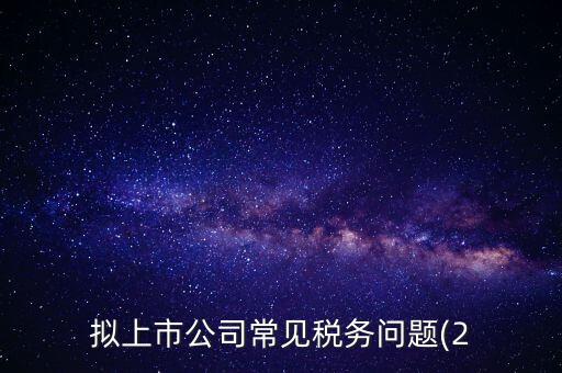 擬上市公司常見稅務(wù)問題(2