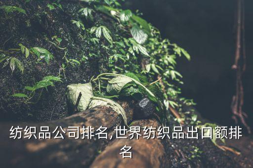 國(guó)內(nèi)紡織品公司排名,世界紡織品出口額排名