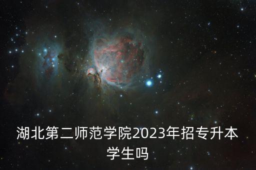 湖北第二師范學(xué)院2023年招專升本學(xué)生嗎