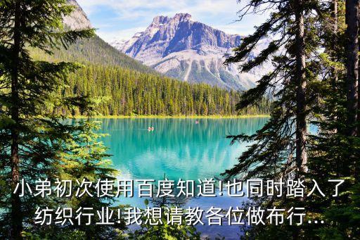 小弟初次使用百度知道!也同時(shí)踏入了紡織行業(yè)!我想請教各位做布行...