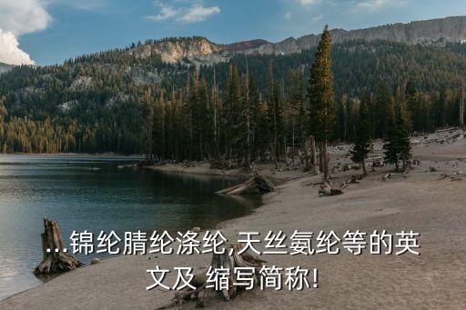 ...錦綸腈綸滌綸,天絲氨綸等的英文及 縮寫簡(jiǎn)稱!
