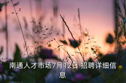 南通人才市場(chǎng)7月12日 招聘詳細(xì)信息