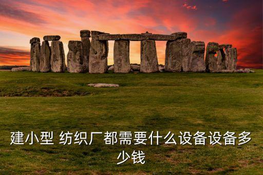 建小型 紡織廠都需要什么設(shè)備設(shè)備多少錢(qián)
