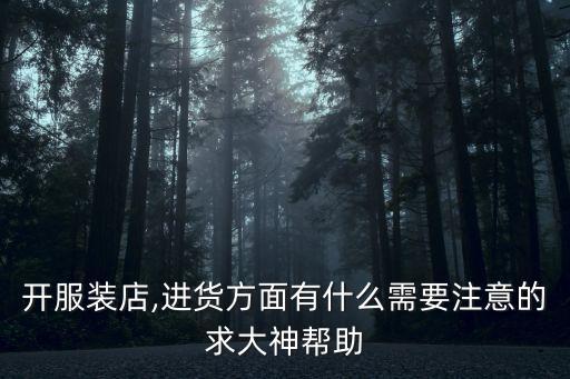 開服裝店,進(jìn)貨方面有什么需要注意的求大神幫助