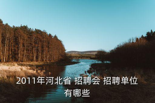 2011年河北省 招聘會(huì) 招聘單位有哪些
