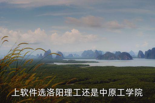 上軟件選洛陽理工還是中原工學(xué)院