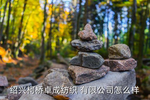 紹興柯橋卓成紡織 有限公司怎么樣