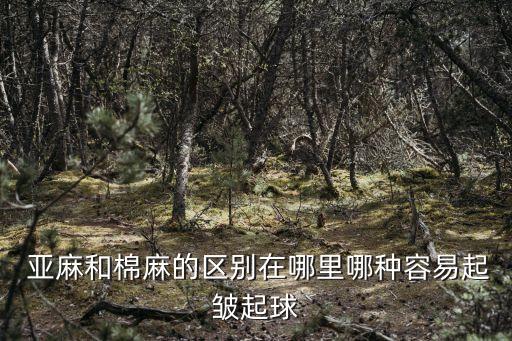  亞麻和棉麻的區(qū)別在哪里哪種容易起皺起球