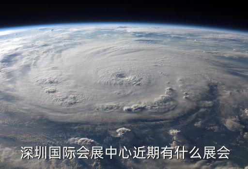  深圳國際會展中心近期有什么展會