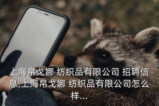 上海帛戈娜 紡織品有限公司 招聘信息,上海帛戈娜 紡織品有限公司怎么樣...