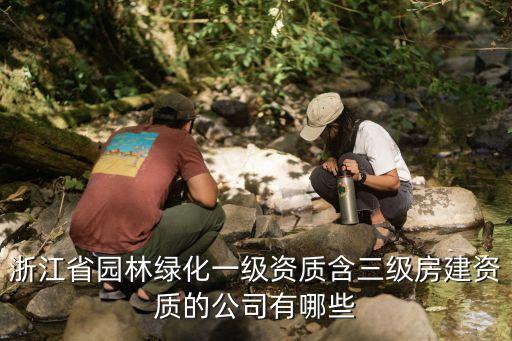 浙江省園林綠化一級資質(zhì)含三級房建資質(zhì)的公司有哪些
