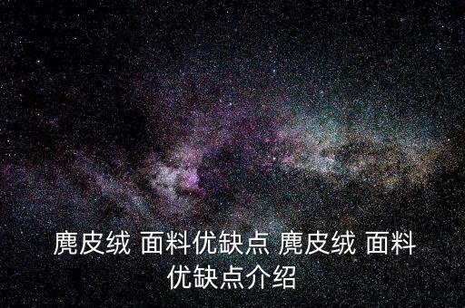  麂皮絨 面料優(yōu)缺點 麂皮絨 面料優(yōu)缺點介紹