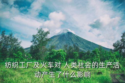 紡織工廠及火車對(duì) 人類社會(huì)的生產(chǎn)活動(dòng)產(chǎn)生了什么影響