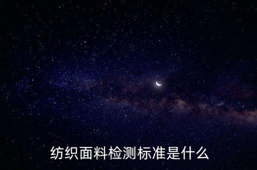  紡織面料檢測標(biāo)準(zhǔn)是什么