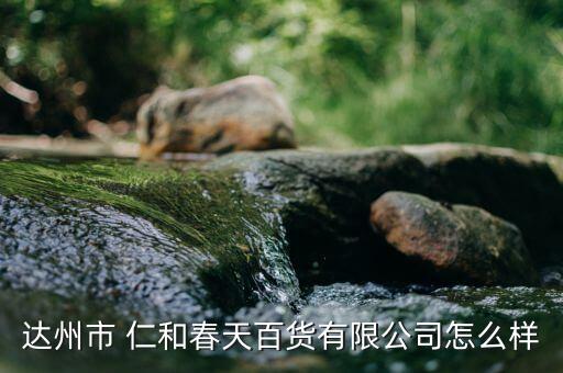 達(dá)州市 仁和春天百貨有限公司怎么樣