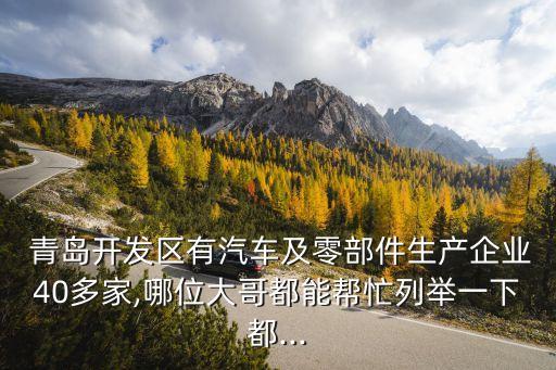  青島開(kāi)發(fā)區(qū)有汽車及零部件生產(chǎn)企業(yè)40多家,哪位大哥都能幫忙列舉一下都...