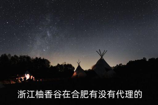  浙江柚香谷在合肥有沒有代理的
