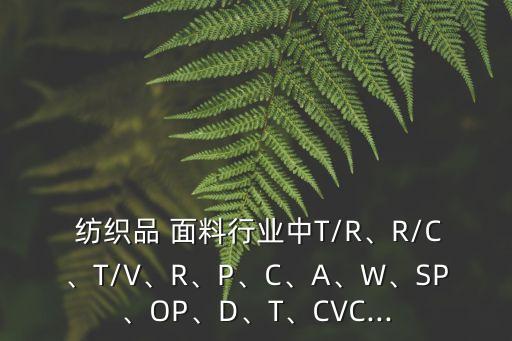  紡織品 面料行業(yè)中T/R、R/C、T/V、R、P、C、A、W、SP、OP、D、T、CVC...