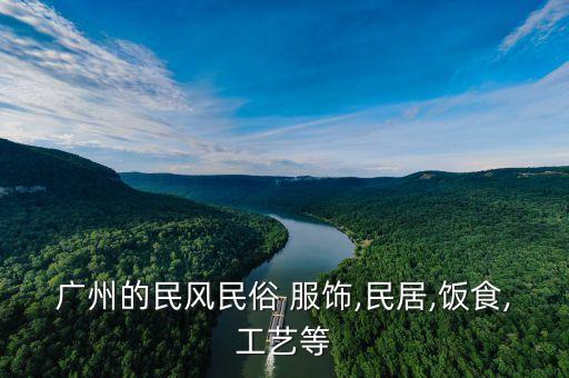 廣州的民風(fēng)民俗 服飾,民居,飯食,工藝等