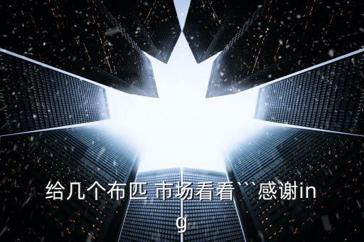 給幾個(gè)布匹 市場(chǎng)看看```感謝ing
