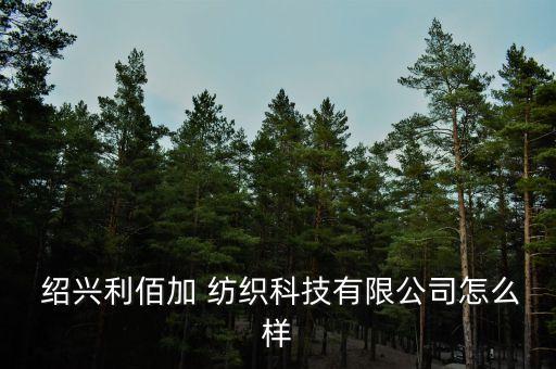  紹興利佰加 紡織科技有限公司怎么樣