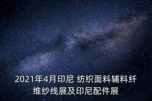 2021年4月印尼 紡織面料輔料纖維紗線展及印尼配件展
