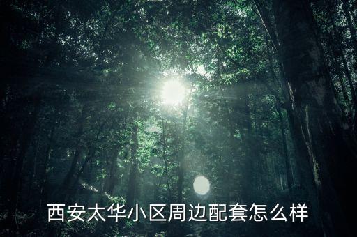 西安太華小區(qū)周邊配套怎么樣