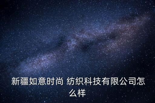  新疆如意時(shí)尚 紡織科技有限公司怎么樣