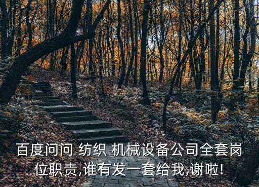 百度問問 紡織 機(jī)械設(shè)備公司全套崗位職責(zé),誰有發(fā)一套給我,謝啦!