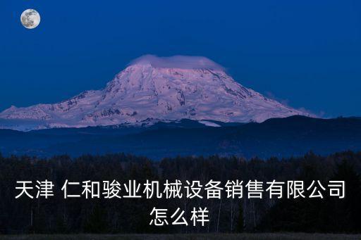 天津 仁和駿業(yè)機(jī)械設(shè)備銷售有限公司怎么樣