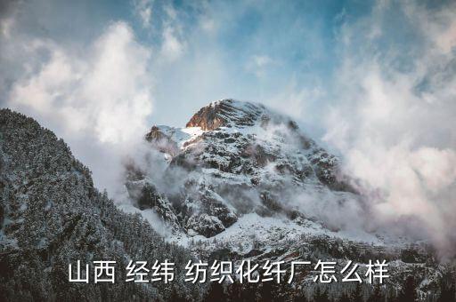 山西 經(jīng)緯 紡織化纖廠怎么樣