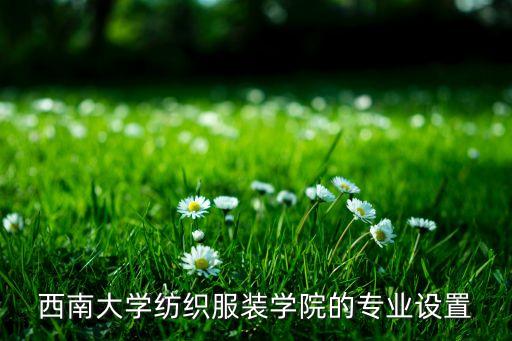 西南大學紡織服裝學院的專業(yè)設置