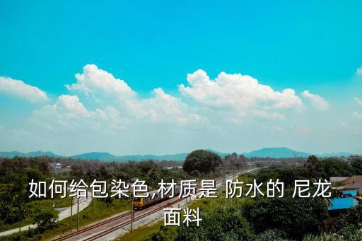 如何給包染色,材質(zhì)是 防水的 尼龍 面料