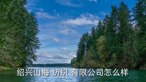 紹興山海 紡織 有限公司怎么樣
