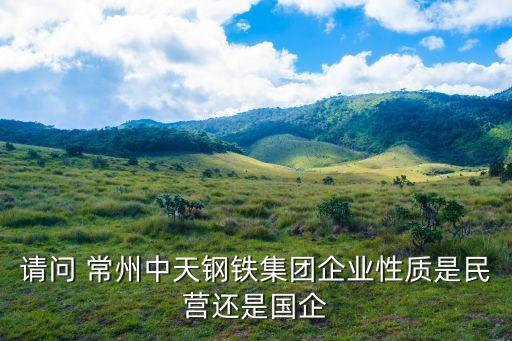 請(qǐng)問(wèn) 常州中天鋼鐵集團(tuán)企業(yè)性質(zhì)是民營(yíng)還是國(guó)企
