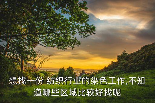 想找一份 紡織行業(yè)的染色工作,不知道哪些區(qū)域比較好找呢