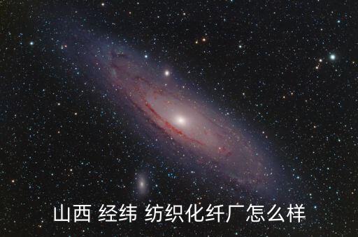 山西 經(jīng)緯 紡織化纖廠怎么樣