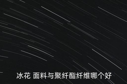  冰花 面料與聚纖酯纖維哪個好
