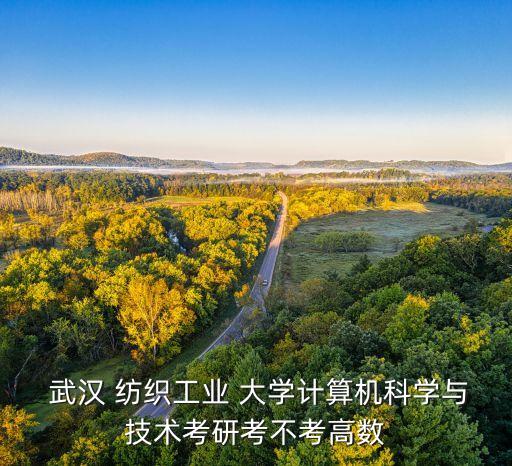  武漢 紡織工業(yè) 大學(xué)計算機科學(xué)與技術(shù)考研考不考高數(shù)
