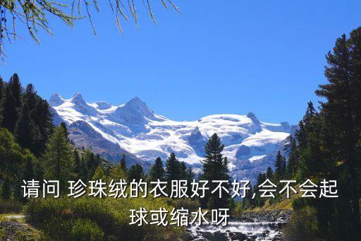 請(qǐng)問 珍珠絨的衣服好不好,會(huì)不會(huì)起球或縮水呀