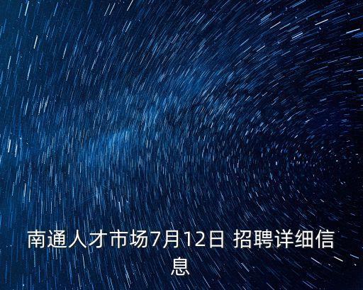 南通人才市場7月12日 招聘詳細信息