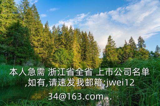 本人急需 浙江省全省 上市公司名單,如有,請速發(fā)我郵箱:jwei1234@163.com...