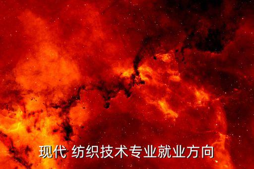 現(xiàn)代 紡織技術(shù)專業(yè)就業(yè)方向