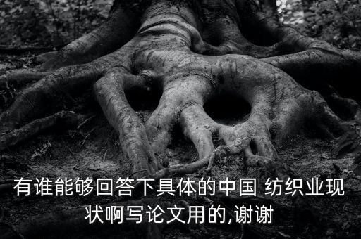 有誰能夠回答下具體的中國(guó) 紡織業(yè)現(xiàn)狀啊寫論文用的,謝謝
