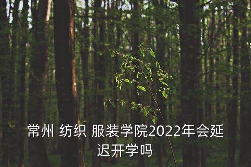常州 紡織 服裝學(xué)院2022年會延遲開學(xué)嗎