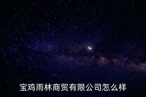 寶雞雨林商貿(mào)有限公司怎么樣