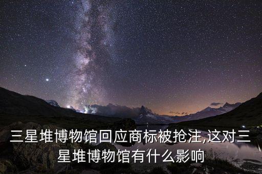三星堆博物館回應(yīng)商標(biāo)被搶注,這對三星堆博物館有什么影響